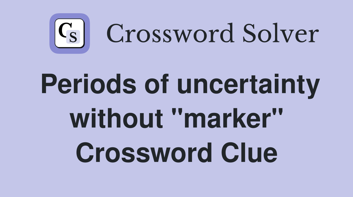 Periods of uncertainty without "marker" Crossword Clue Answers